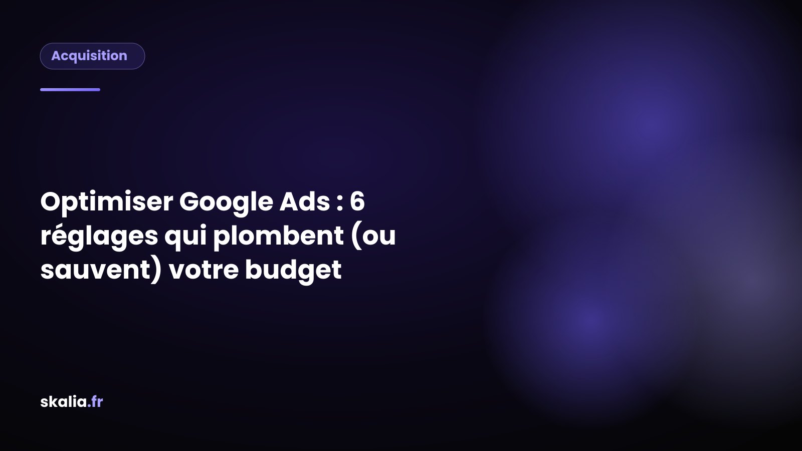 Checklist des 6 réglages pour optimiser Google Ads et protéger son budget